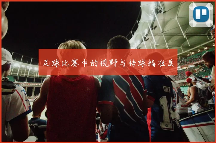 足球比赛中的视野与传球精准度