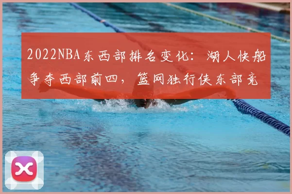 2022NBA东西部排名变化：湖人快船争夺西部前四，篮网独行侠东部竞争激烈
