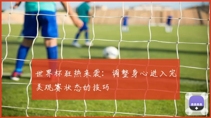 世界杯狂热来袭:调整身心进入完美观赛状态的技巧