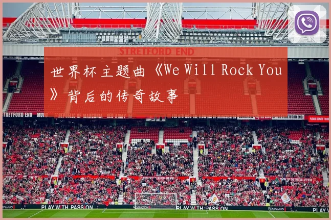 世界杯主题曲《We Will Rock You》背后的传奇故事