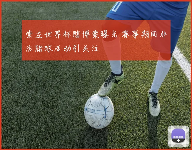 崇左世界杯赌博案曝光 赛事期间非法赌球活动引关注