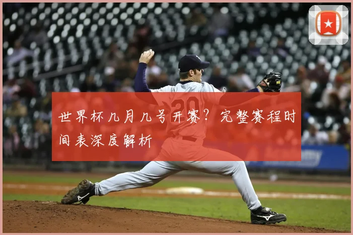 世界杯几月几号开赛?完整赛程时间表深度解析