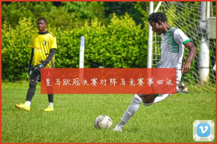 皇马欧冠决赛对阵马竞赛事回放