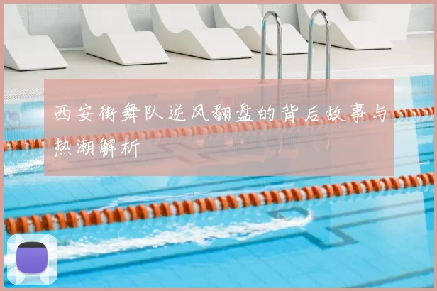 西安街舞队逆风翻盘的背后故事与热潮解析