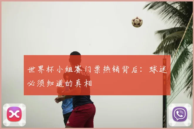 世界杯小组赛门票热销背后:球迷必须知道的真相