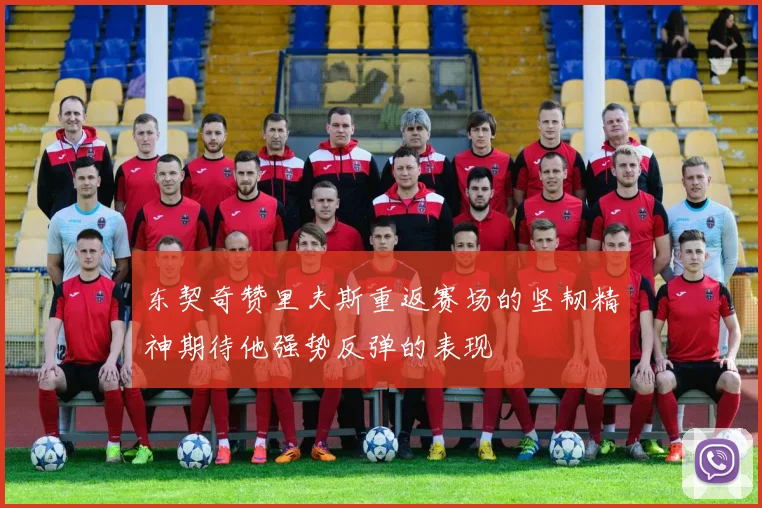 东契奇赞里夫斯重返赛场的坚韧精神期待他强势反弹的表现