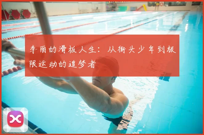 李丽的滑板人生：从街头少年到极限运动的追梦者