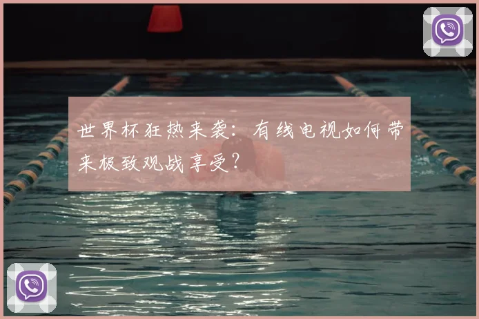 世界杯狂热来袭:有线电视如何带来极致观战享受?