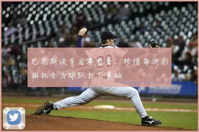 巴恩斯谈季后赛首秀：珍惜每次彩排机会为球队打下基础