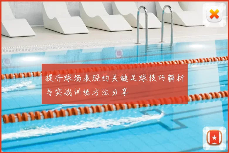 提升球场表现的关键足球技巧解析与实战训练方法分享