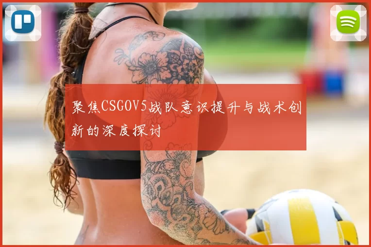 聚焦CSGOV5战队意识提升与战术创新的深度探讨