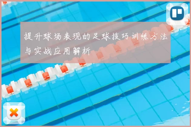 提升球场表现的足球技巧训练方法与实战应用解析
