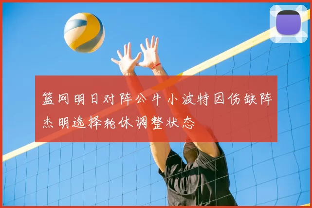 篮网明日对阵公牛小波特因伤缺阵杰明选择轮休调整状态