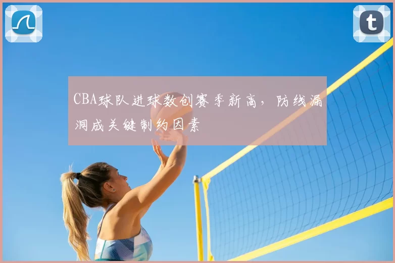 CBA球队进球数创赛季新高，防线漏洞成关键制约因素