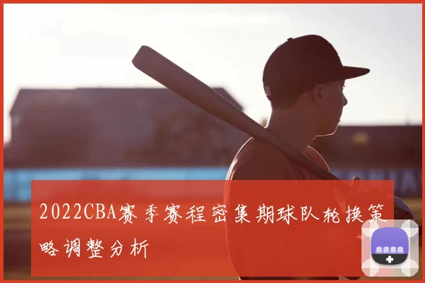 2022CBA赛季赛程密集期球队轮换策略调整分析