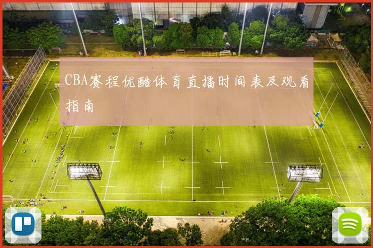 CBA赛程优酷体育直播时间表及观看指南