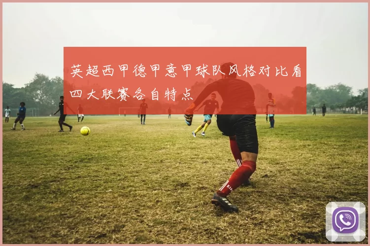 英超西甲德甲意甲球队风格对比看四大联赛各自特点