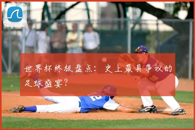 世界杯终极盘点:史上最具争议的足球盛宴?