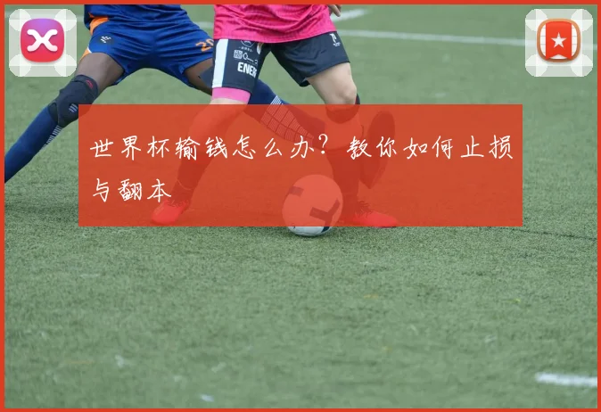 世界杯输钱怎么办?教你如何止损与翻本