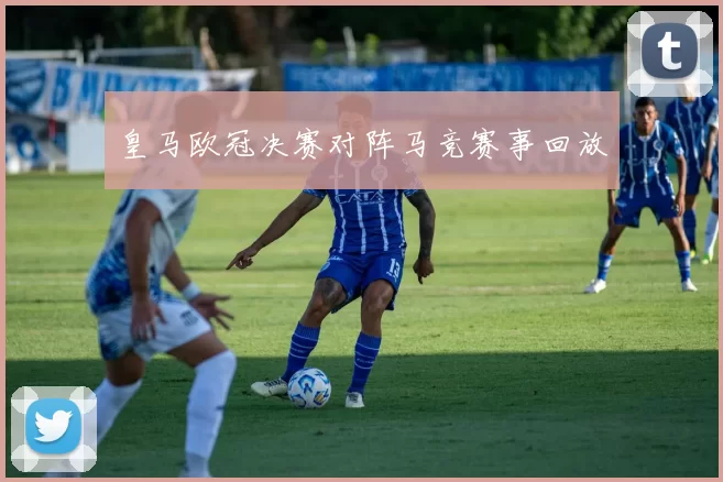 皇马欧冠决赛对阵马竞赛事回放