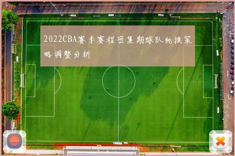2022CBA赛季赛程密集期球队轮换策略调整分析