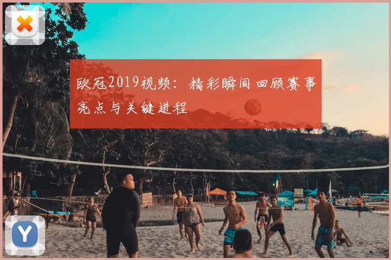 欧冠2019视频:精彩瞬间回顾赛事亮点与关键进程