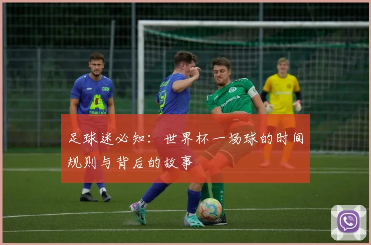 足球迷必知:世界杯一场球的时间规则与背后的故事