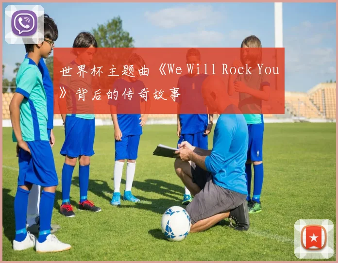世界杯主题曲《We Will Rock You》背后的传奇故事
