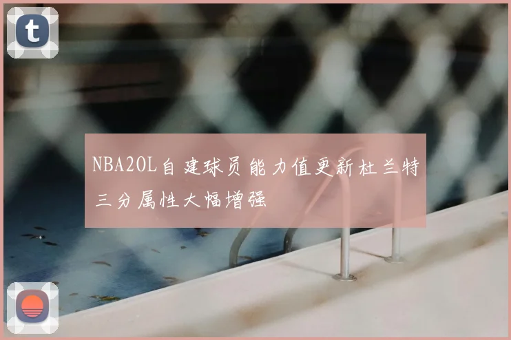 NBA2OL自建球员能力值更新杜兰特三分属性大幅增强