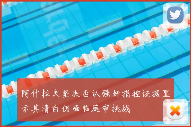 阿什拉夫坚决否认强奸指控证据显示其清白仍面临庭审挑战