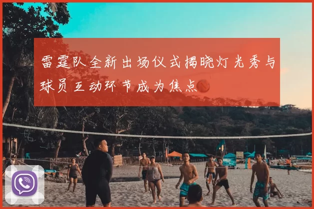 雷霆队全新出场仪式揭晓灯光秀与球员互动环节成为焦点