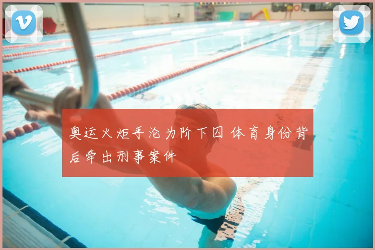 奥运火炬手沦为阶下囚 体育身份背后牵出刑事案件
