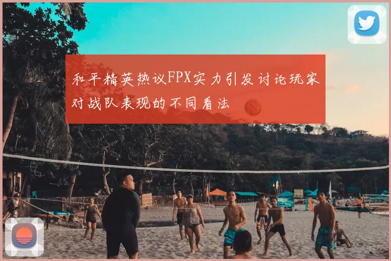 和平精英热议FPX实力引发讨论玩家对战队表现的不同看法