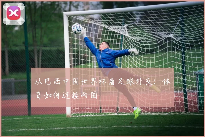 从巴西中国世界杯看足球外交：体育如何连接两国